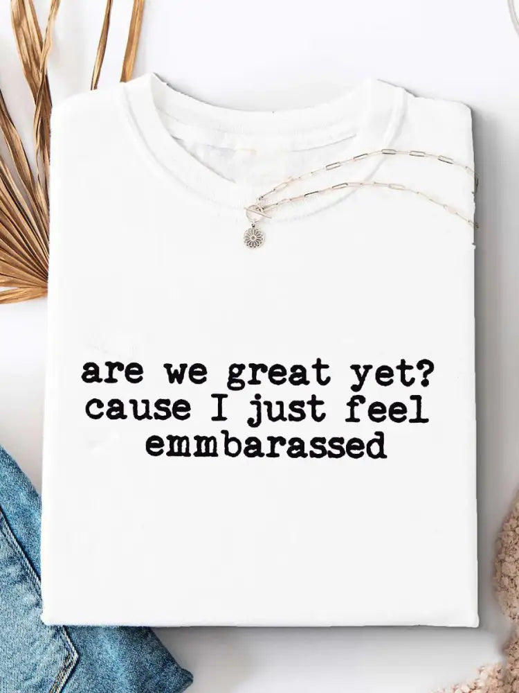 Women’s Are We Great Yet? ’Cause I Just Feel Embarrassed Print Casual T-Shirt White / S